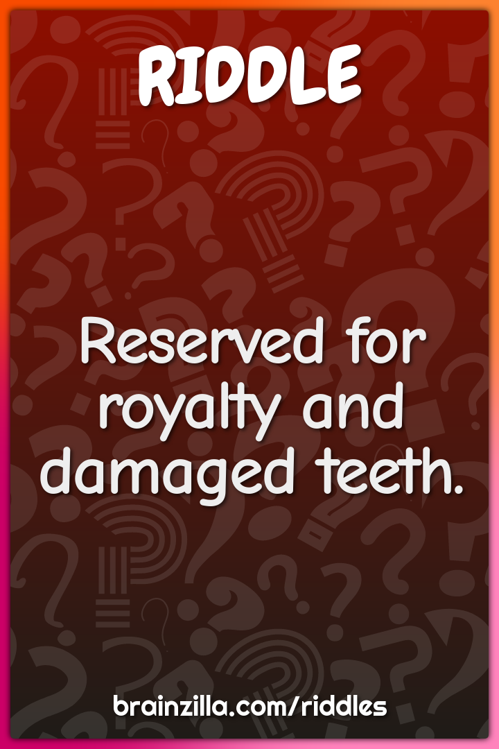 Reserved for royalty and damaged teeth.