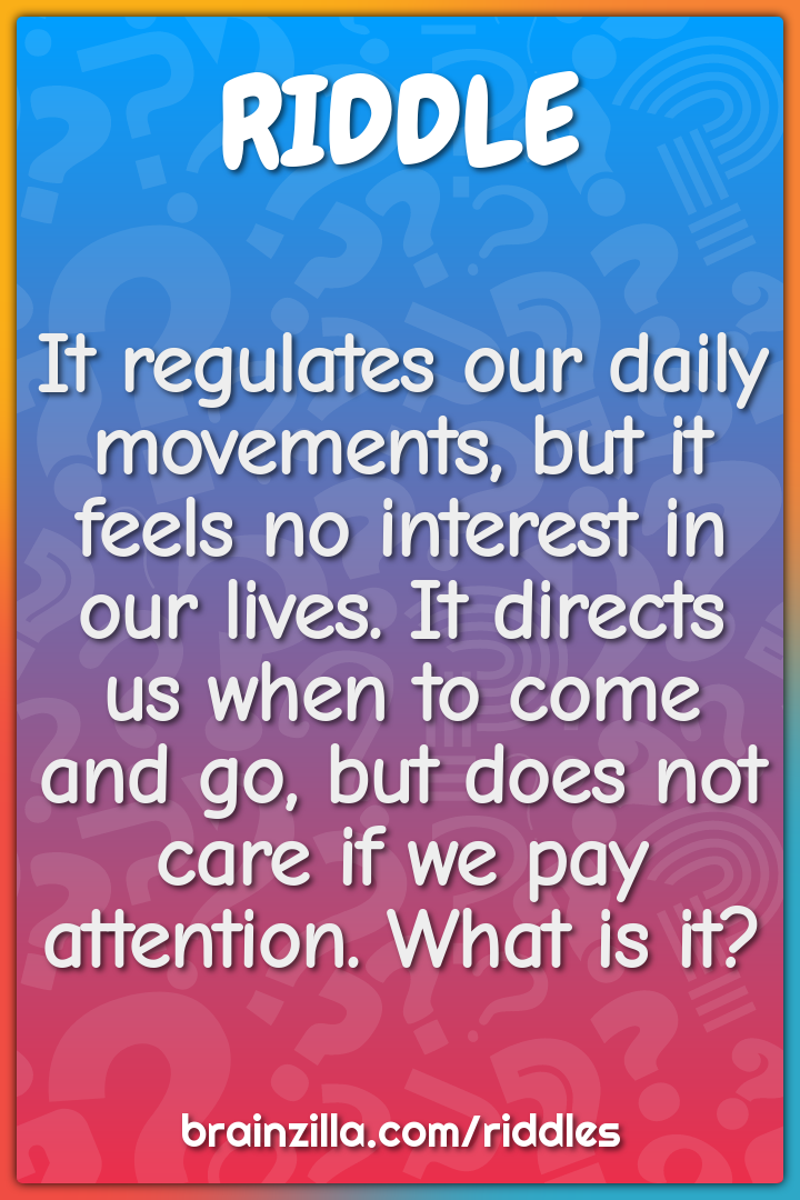 It regulates our daily movements, but it feels no interest in our...