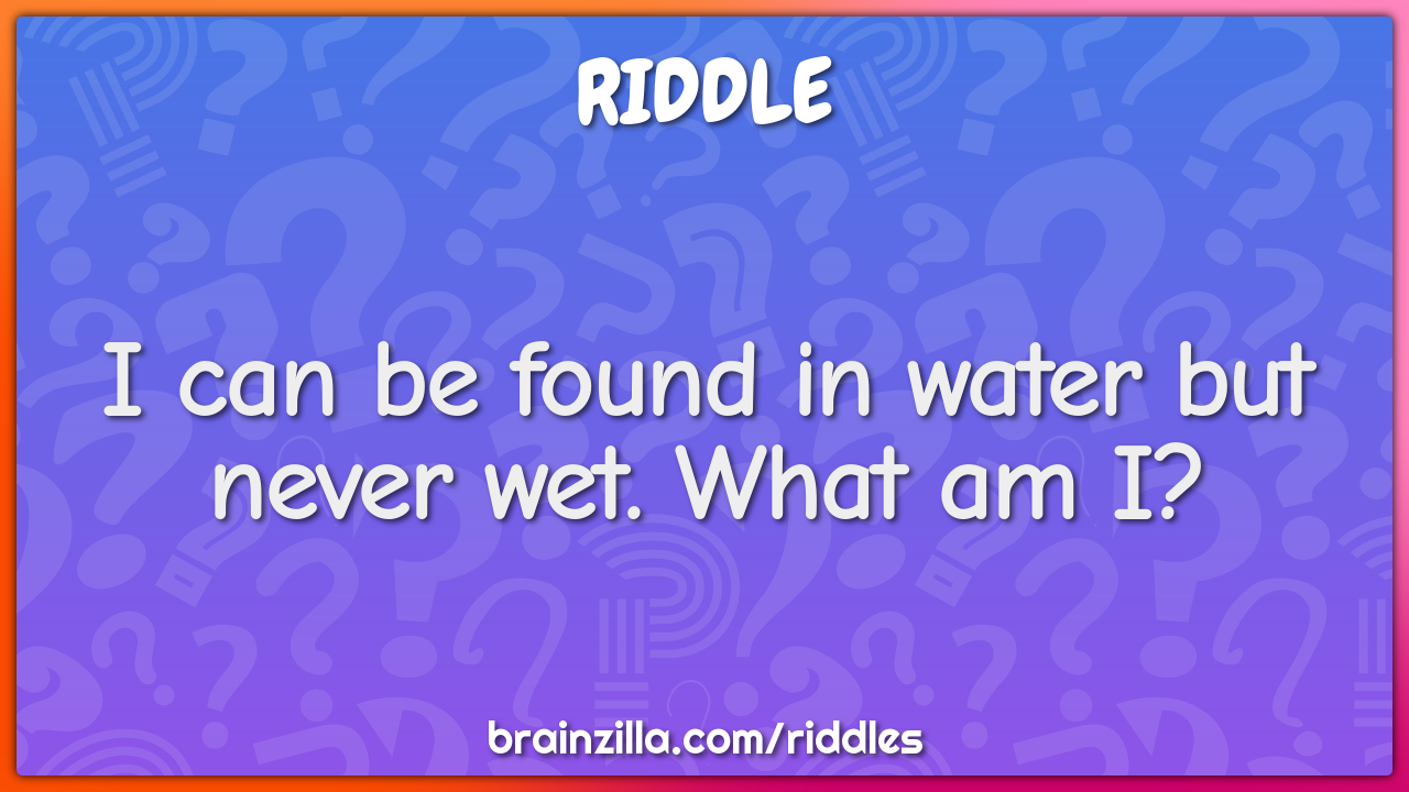 I can be found in water but never wet. What am I?