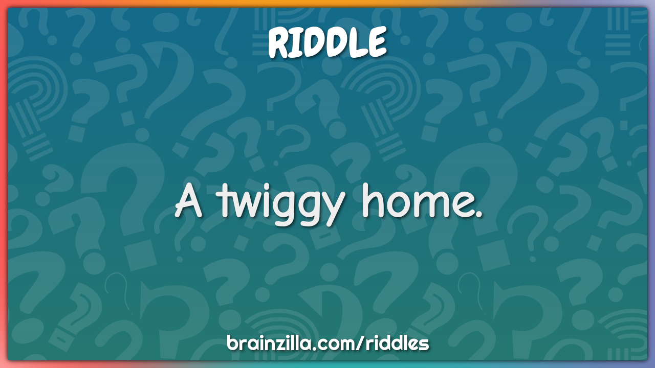 A twiggy home.