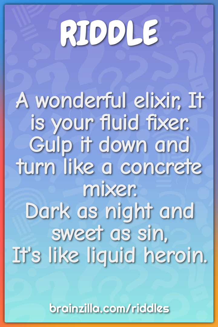 A wonderful elixir, It is your fluid fixer.  Gulp it down and turn...