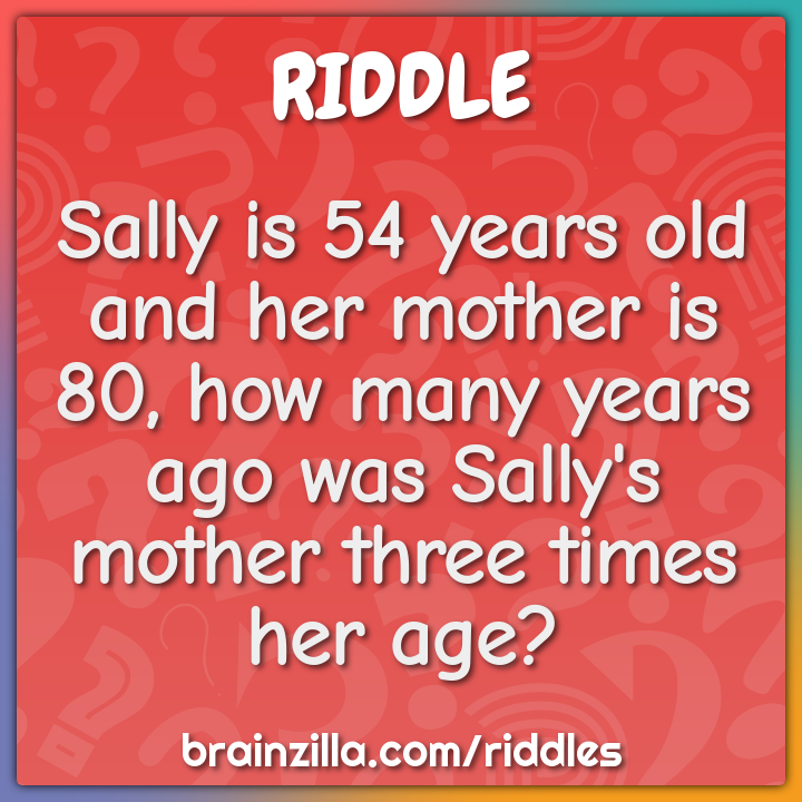 Sally is 54 years old and her mother is 80, how many years ago was...