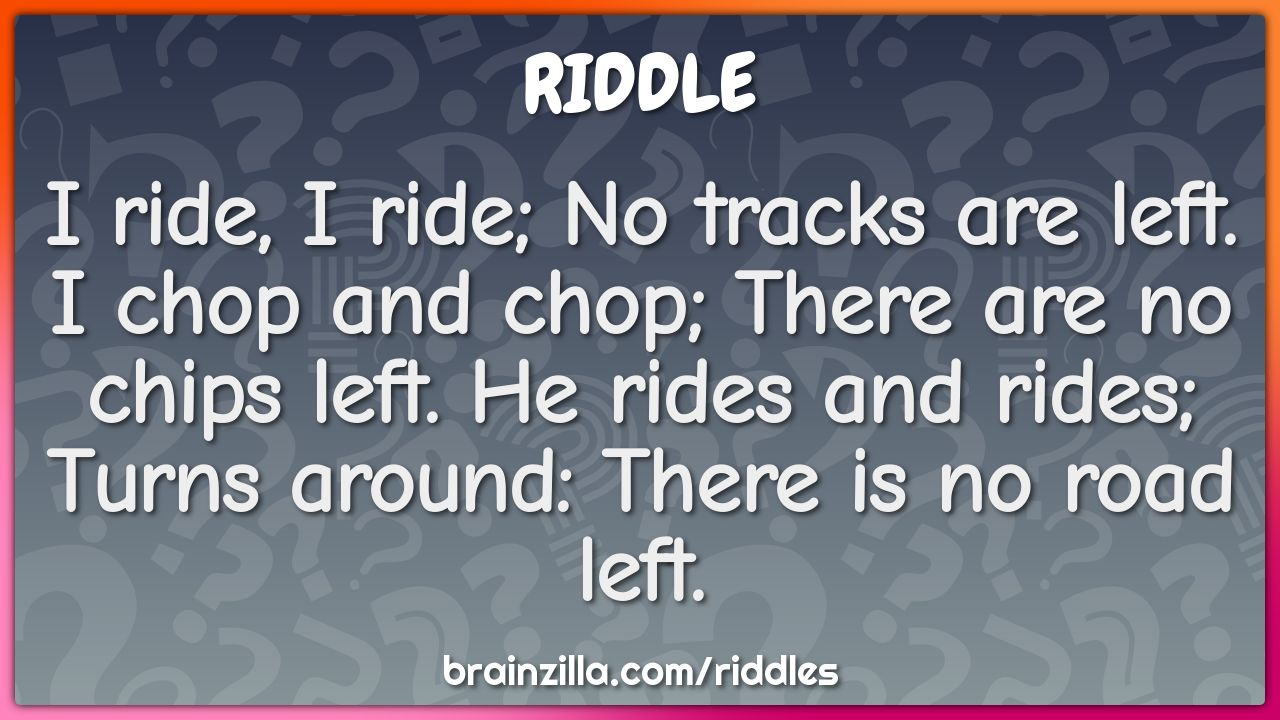 I ride, I ride; No tracks are left. I chop and chop; There are no...