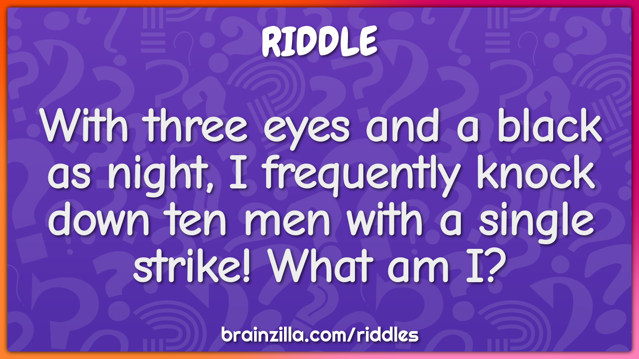 With three eyes and a black as night, I frequently knock down ten men...