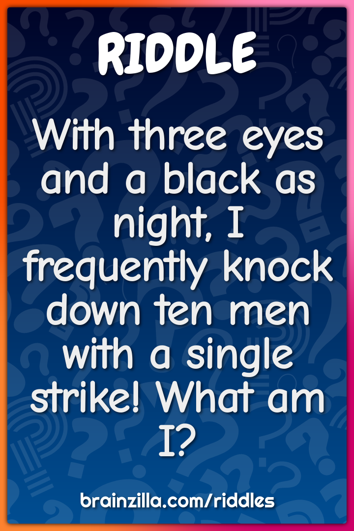 With three eyes and a black as night, I frequently knock down ten men...