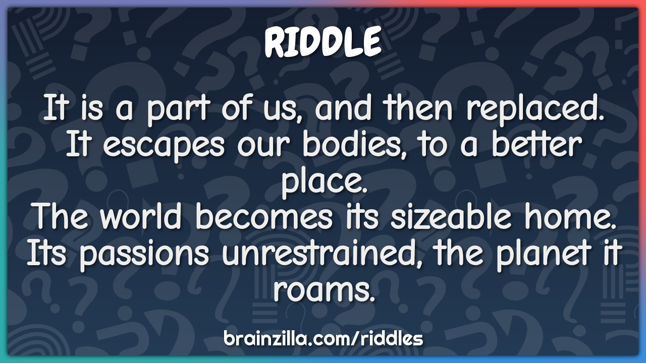 It is a part of us, and then replaced.  It escapes our bodies, to a...