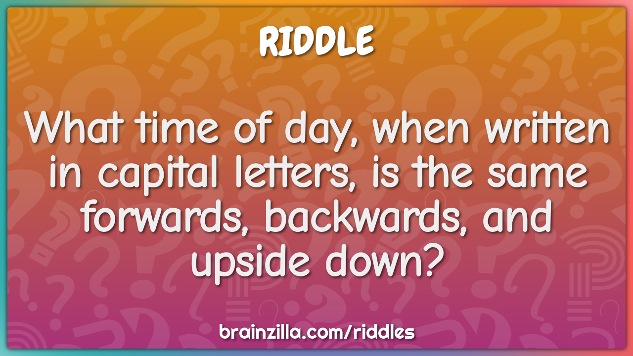 What time of day, when written in capital letters, is the same...