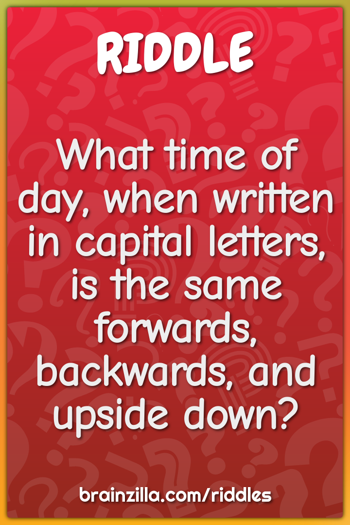 What time of day, when written in capital letters, is the same...