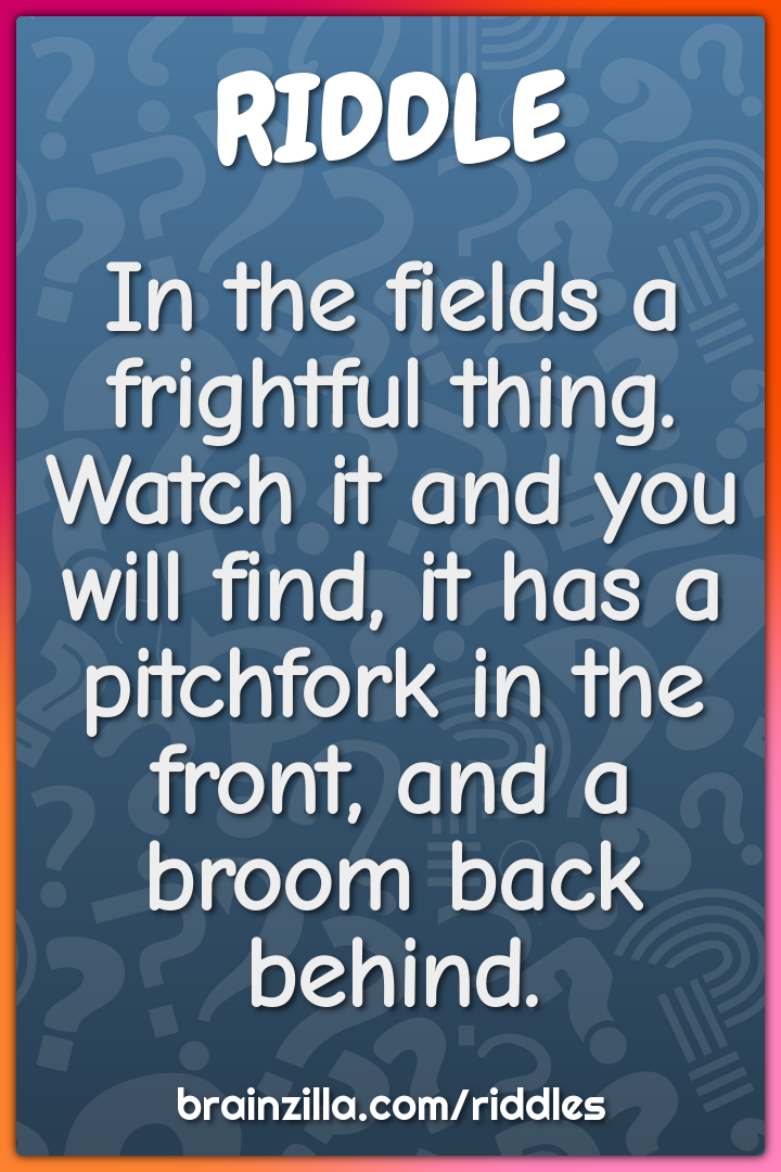 In the fields a frightful thing. Watch it and you will find, it has a...