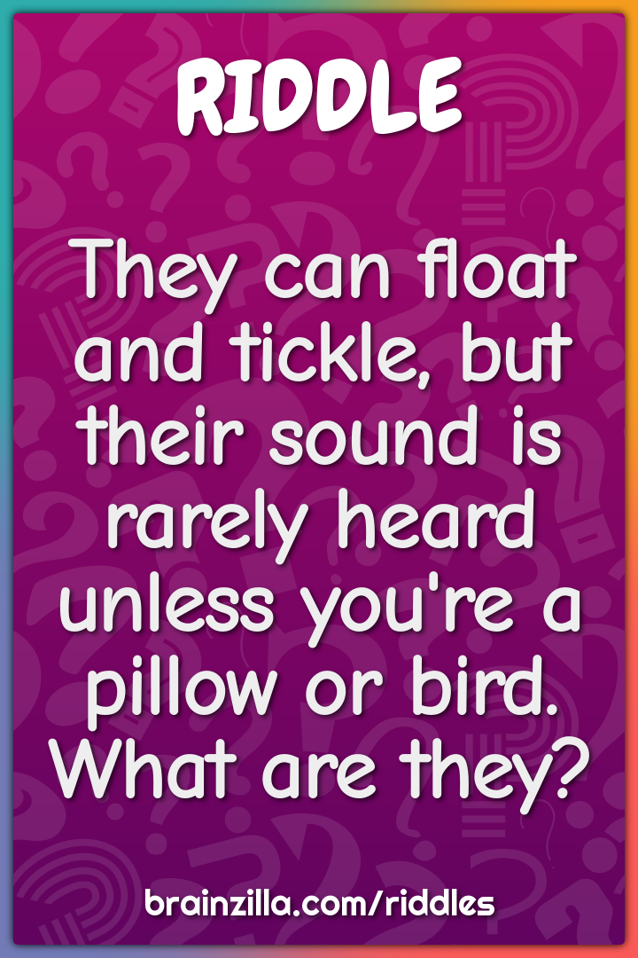 They can float and tickle, but their sound is rarely heard unless...