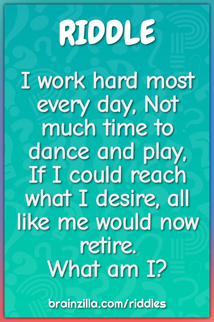 I work hard most every day, Not much time to dance and play,  If I...