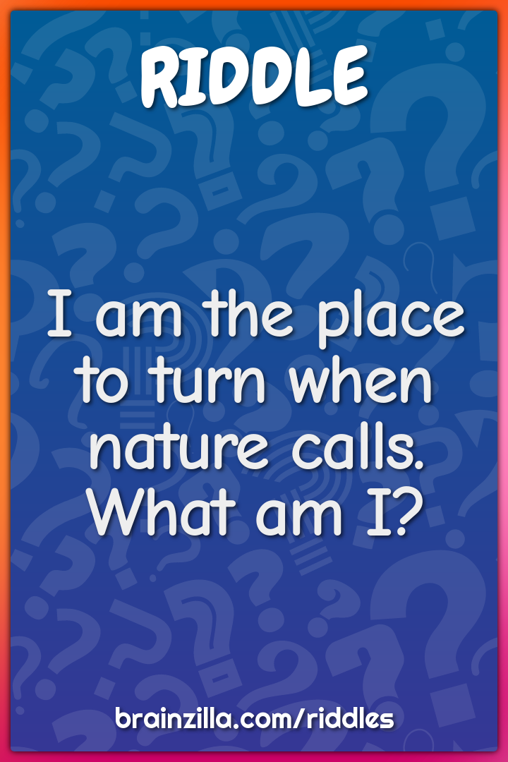 I am the place to turn when nature calls. What am I?