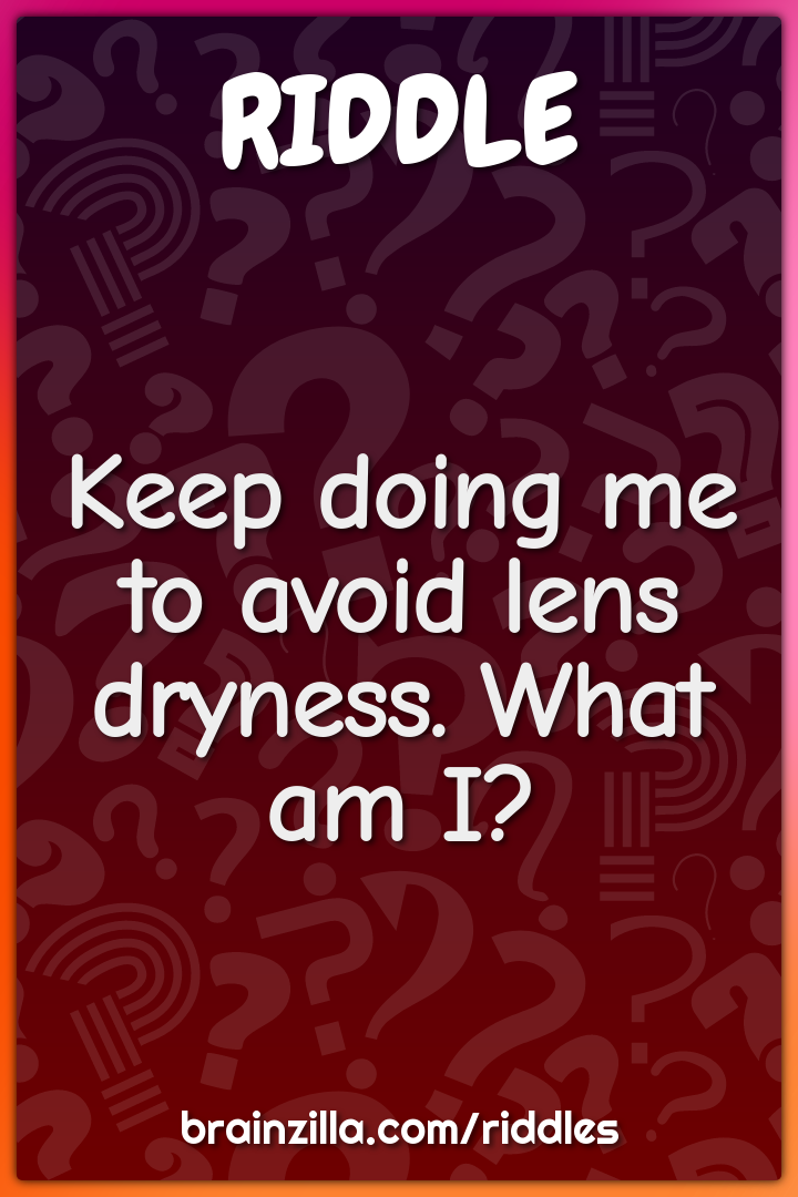 Keep doing me to avoid lens dryness. What am I?