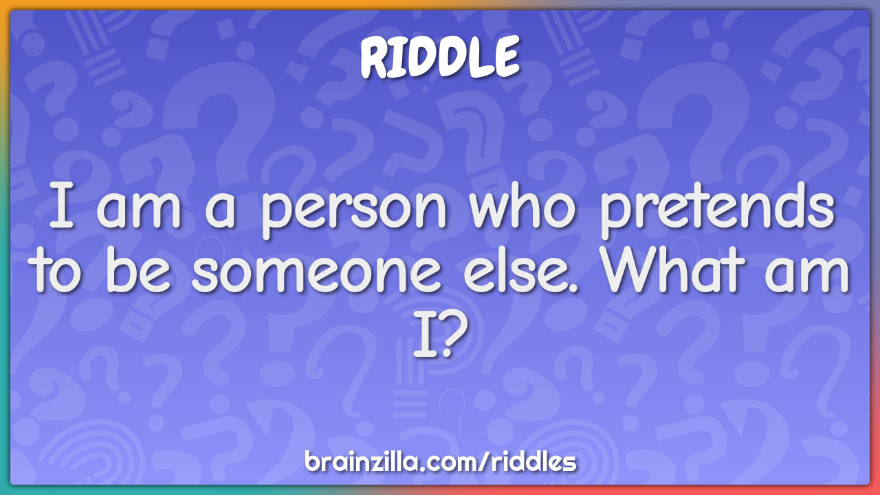 I am a person who pretends to be someone else. What am I?