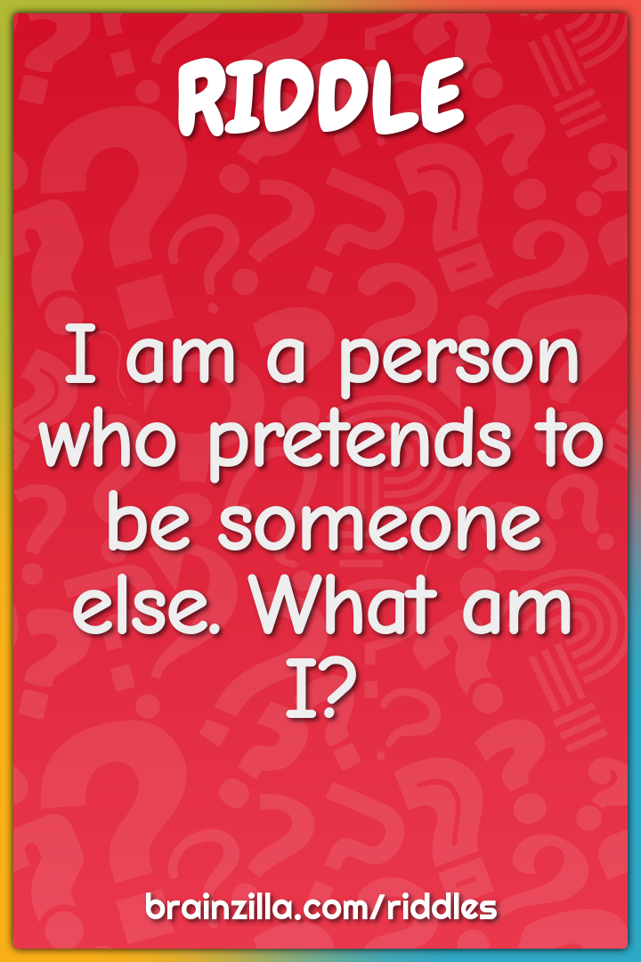 I am a person who pretends to be someone else. What am I?