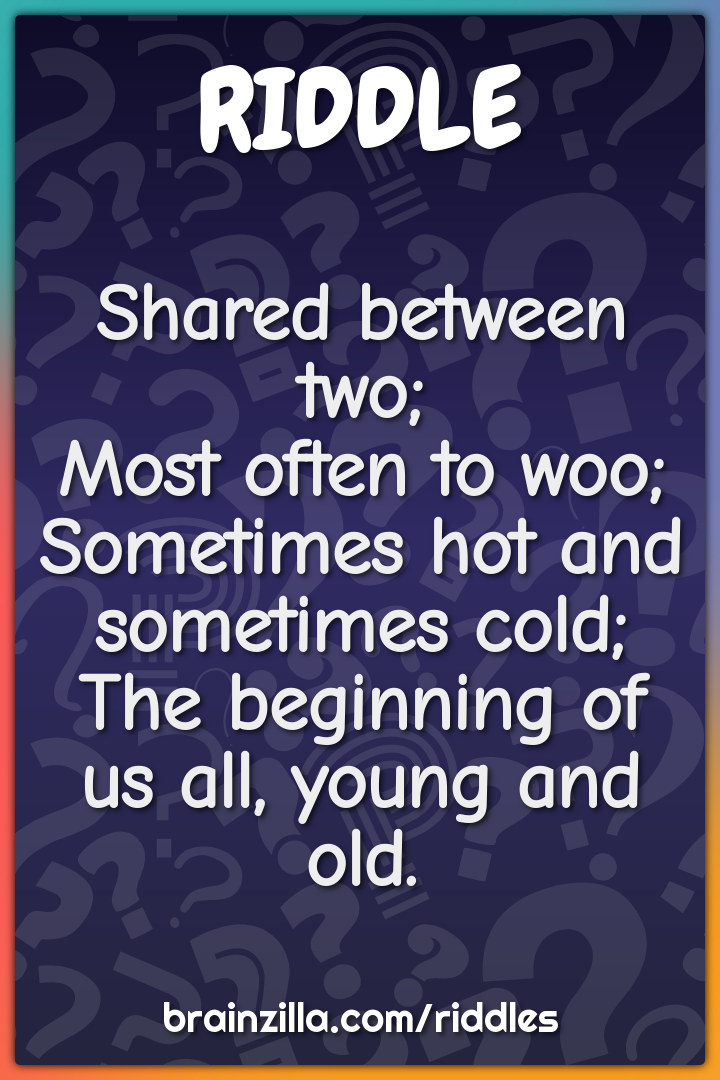 Shared between two;  Most often to woo;  Sometimes hot and sometimes...