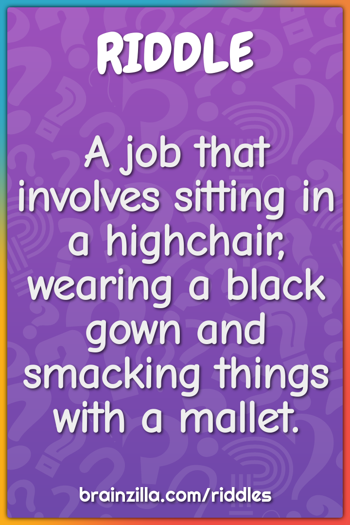 A job that involves sitting in a highchair, wearing a black gown and...