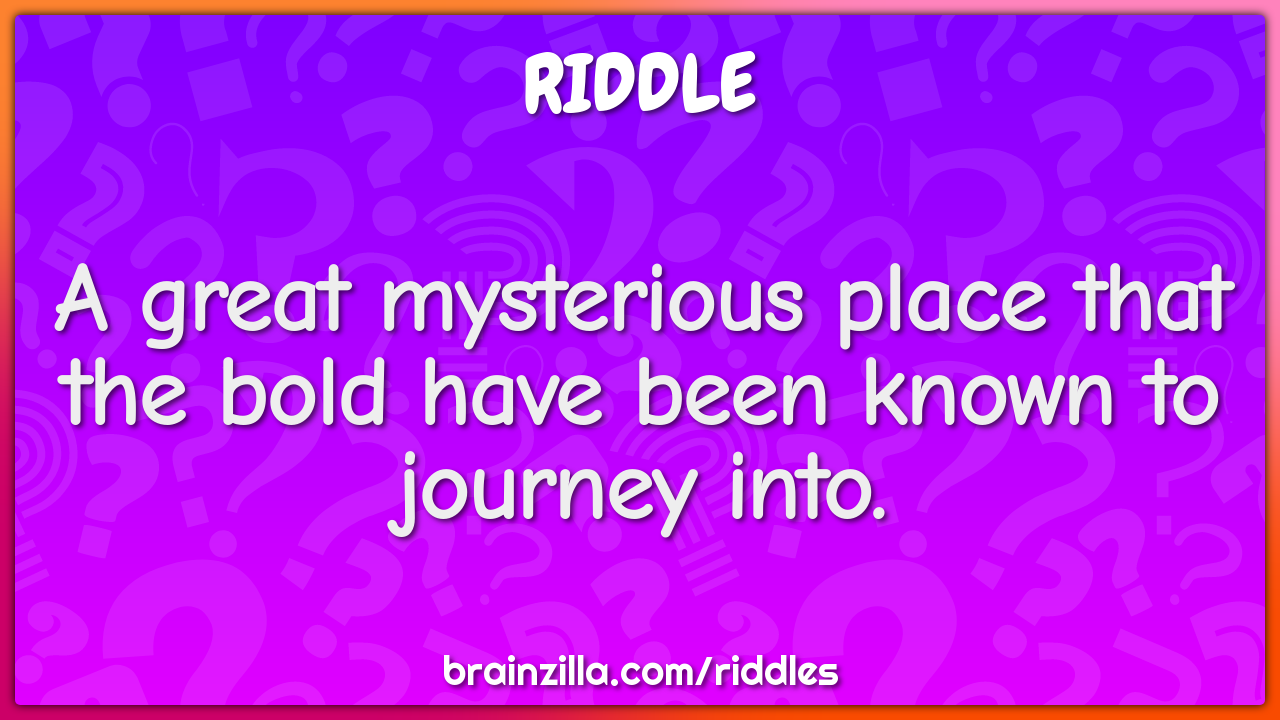 A great mysterious place that the bold have been known to journey...