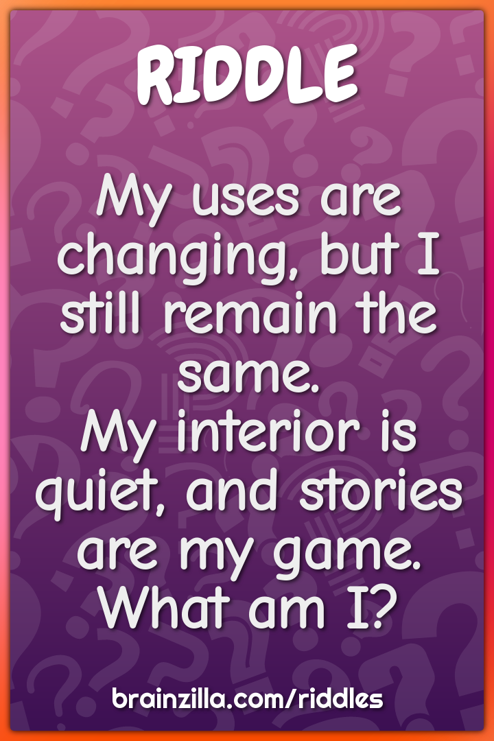 My uses are changing, but I still remain the same.  My interior is...