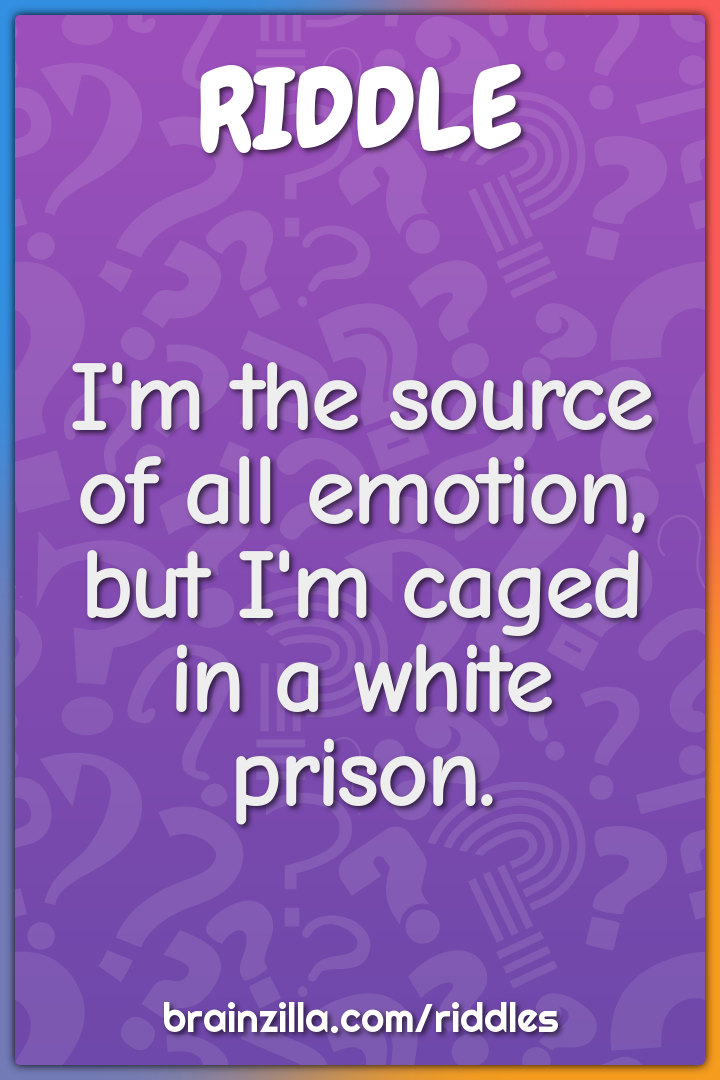 I'm the source of all emotion, but I'm caged in a white prison.