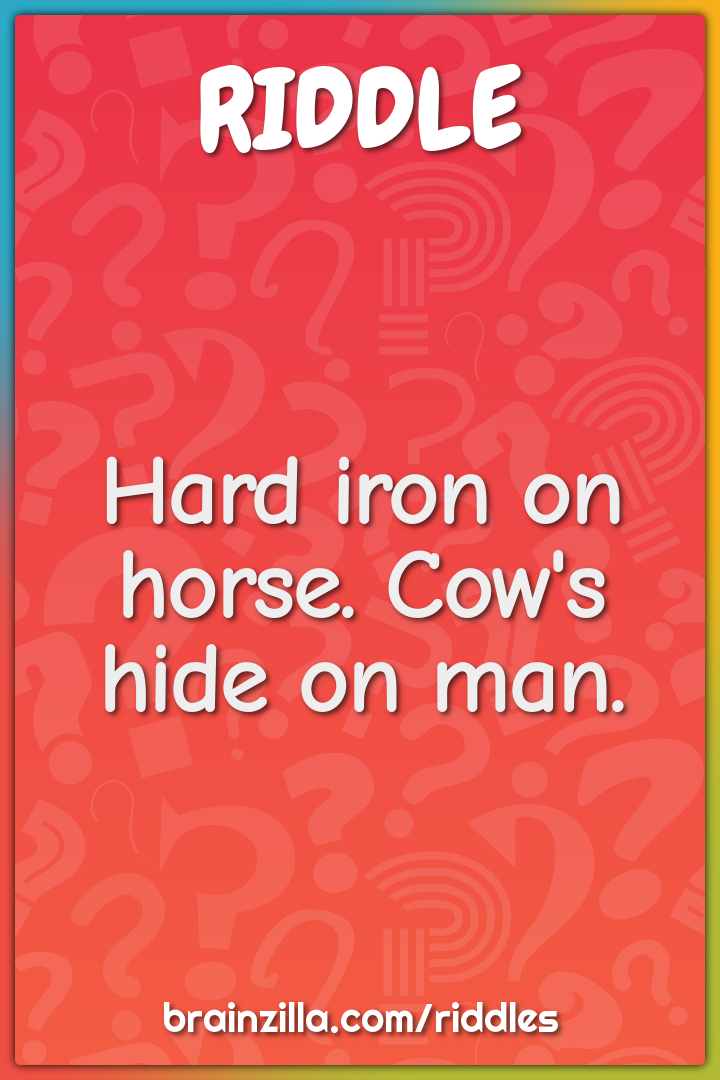 Hard iron on horse. Cow's hide on man.