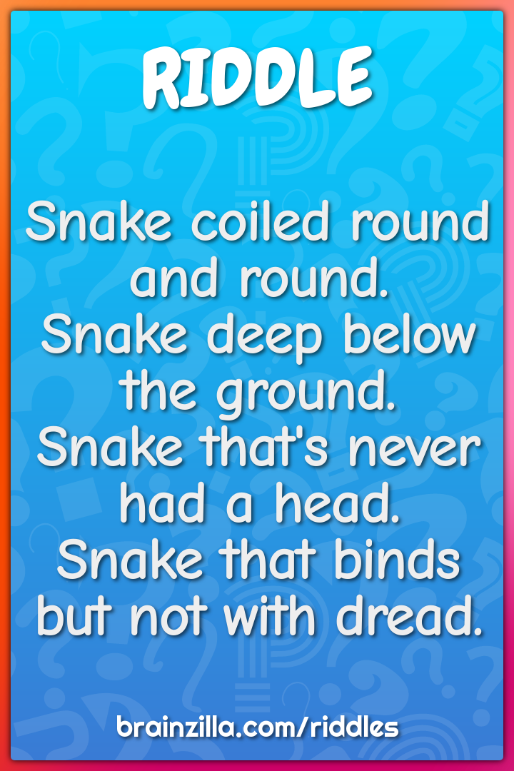 Snake coiled round and round.  Snake deep below the ground.  Snake...