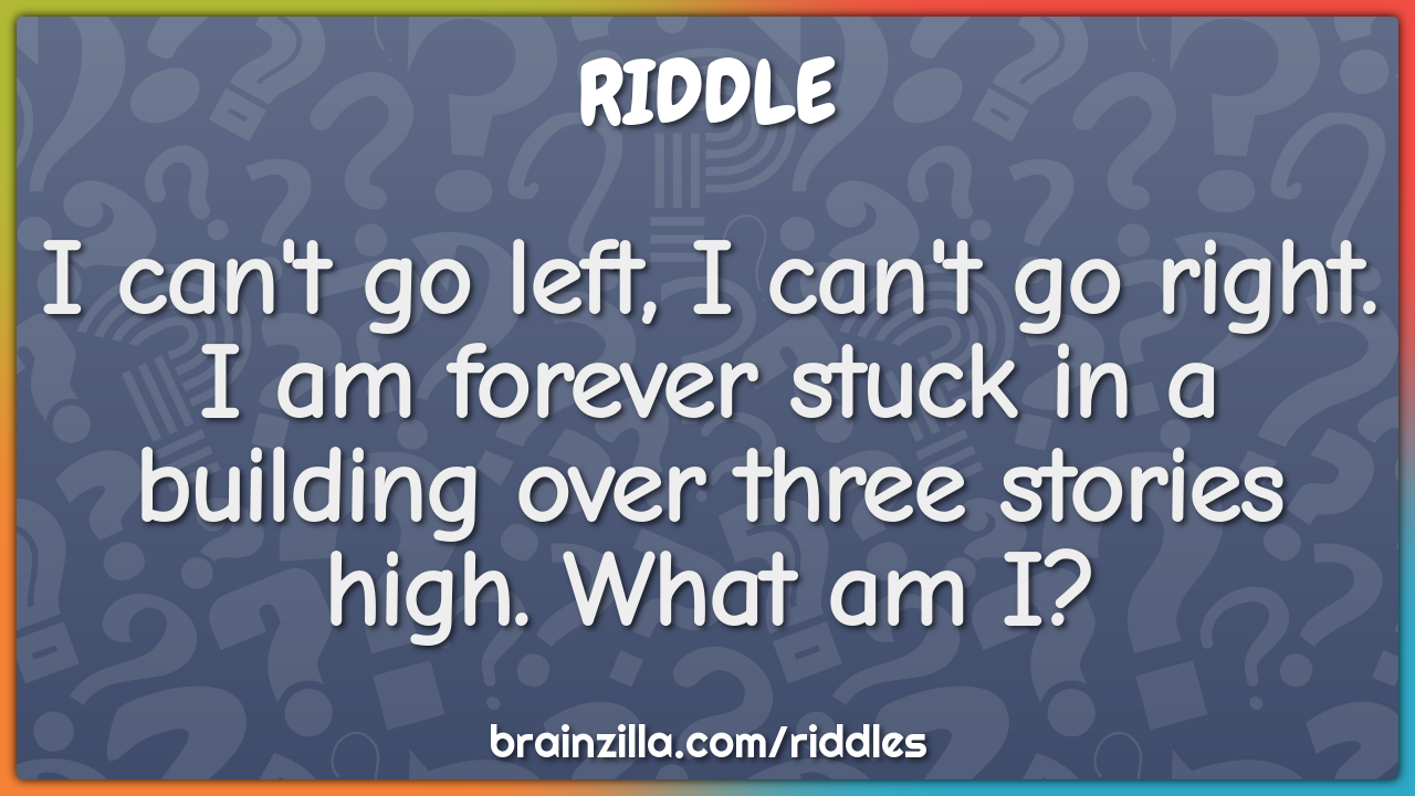 I can't go left, I can't go right. I am forever stuck in a building...