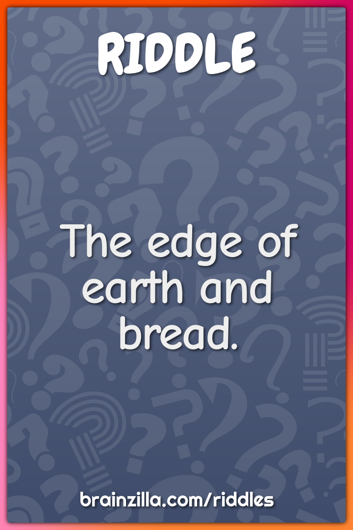 The edge of earth and bread.
