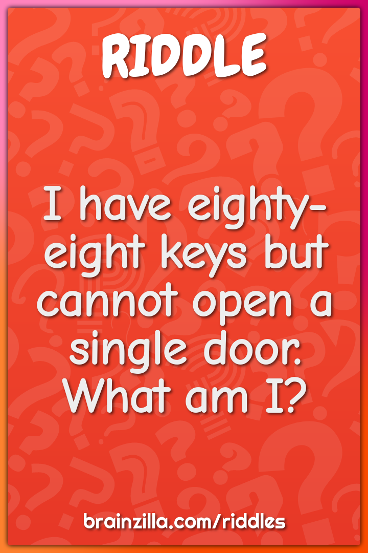 I have eighty-eight keys but cannot open a single door. What am I?
