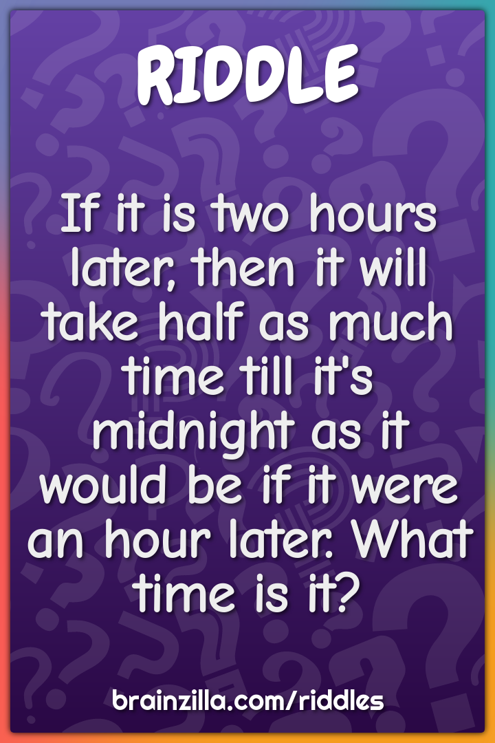 If it is two hours later, then it will take half as much time till...