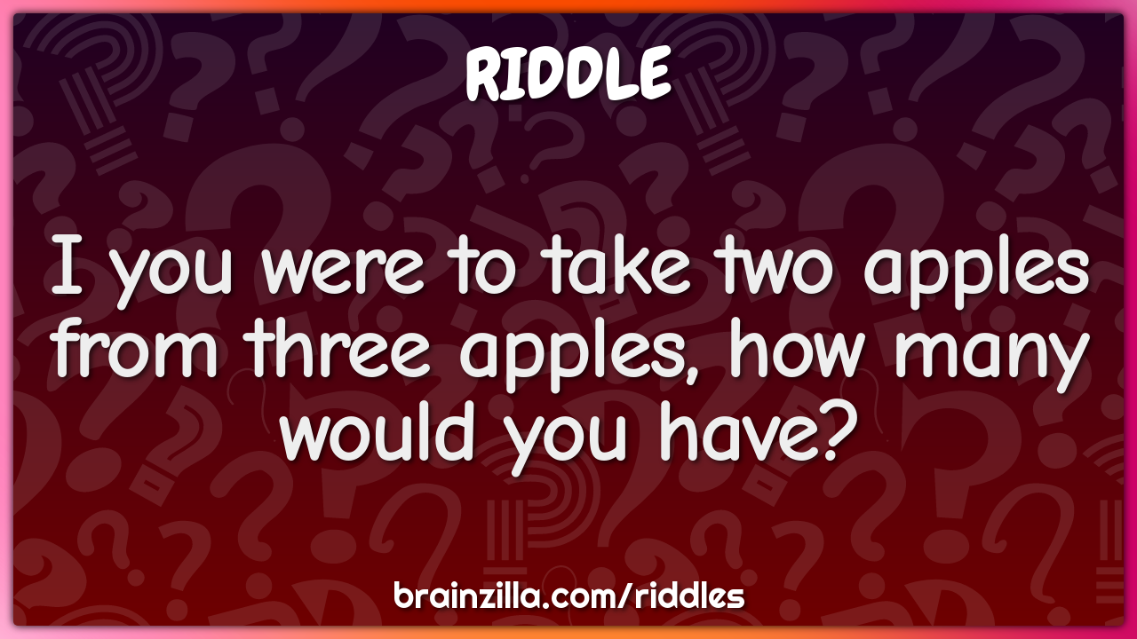 I you were to take two apples from three apples, how many would you...