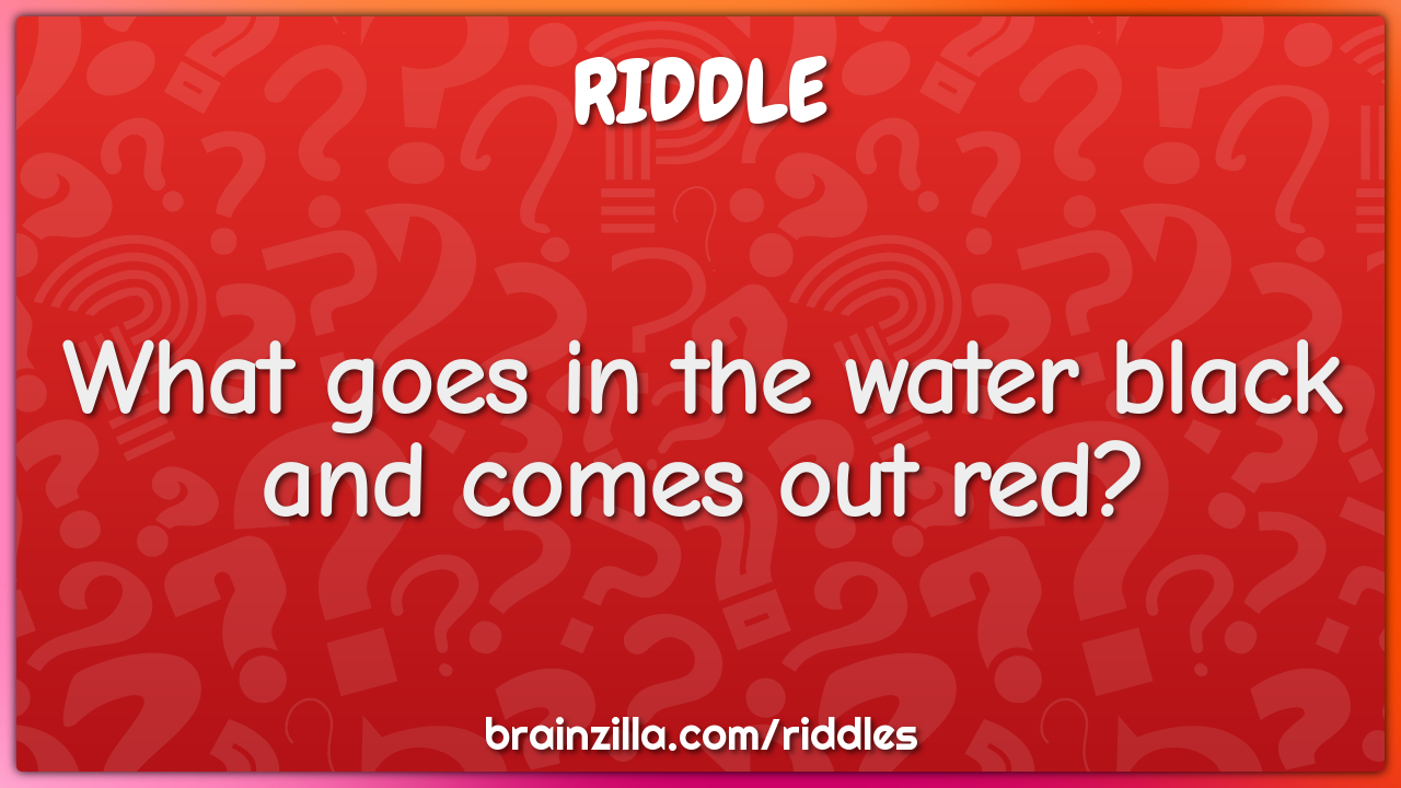 What goes in the water black and comes out red?