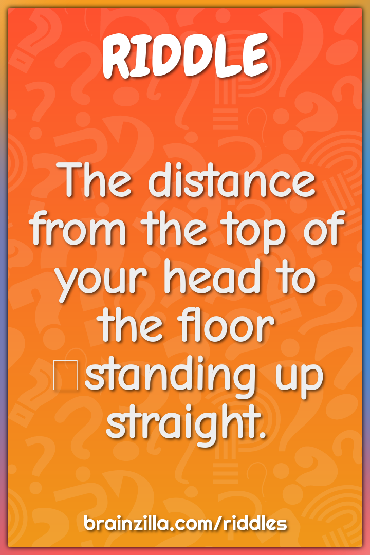 The distance from the top of your head to the floor standing up...