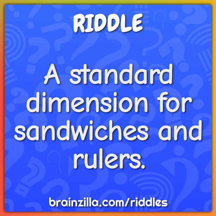 A standard dimension for sandwiches and rulers.