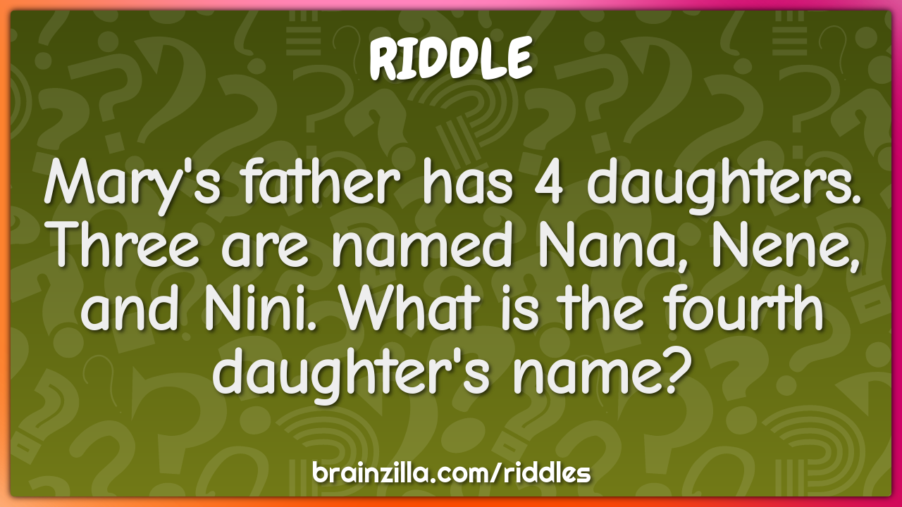 Mary's father has 4 daughters. Three are named Nana, Nene, and Nini....