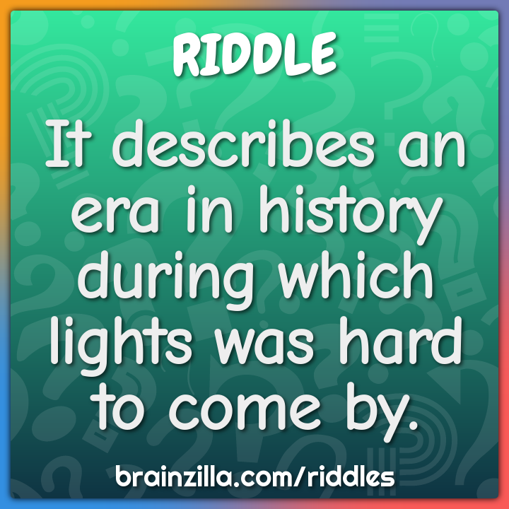 It describes an era in history during which lights was hard to come...
