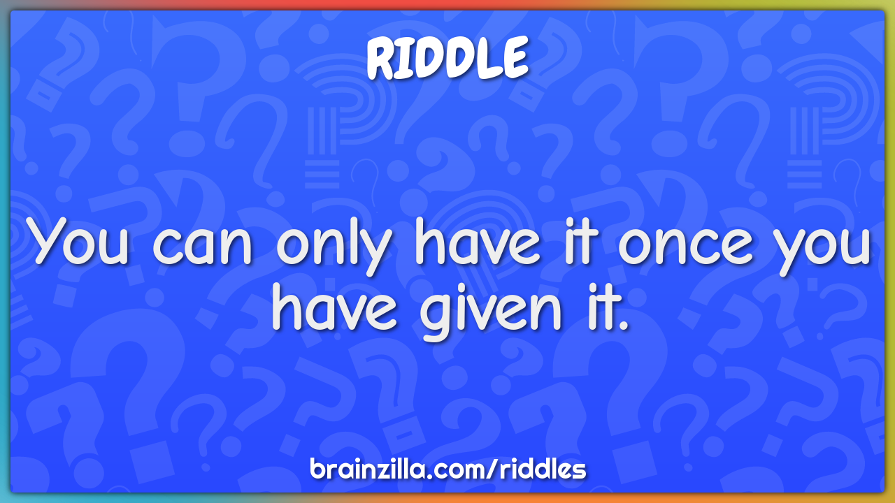 You can only have it once you have given it.
