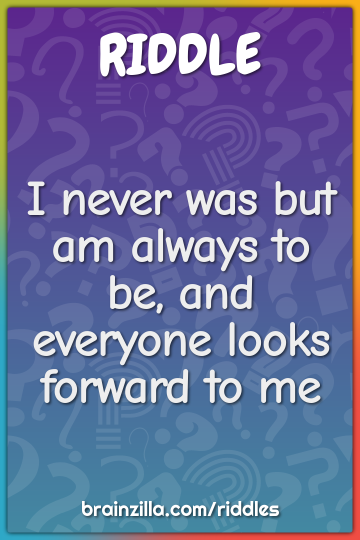 I never was but am always to be, and everyone looks forward to me