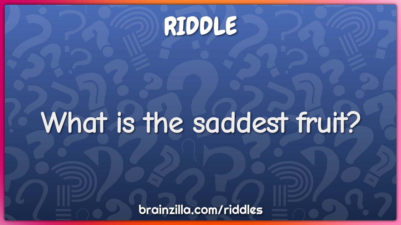 What is the saddest fruit?