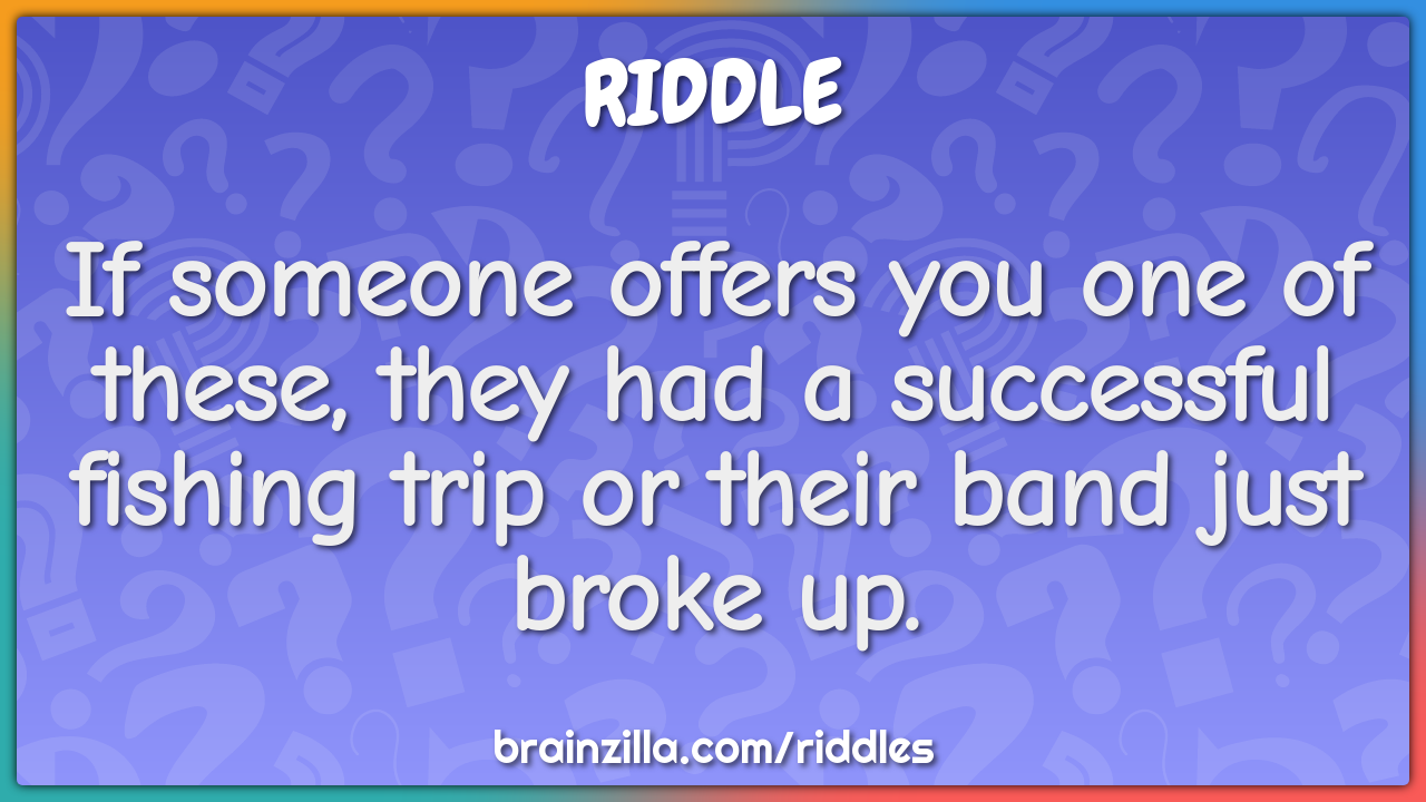 If someone offers you one of these, they had a successful fishing trip...