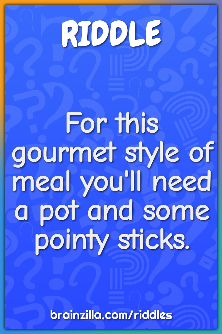 For this gourmet style of meal you'll need a pot and some pointy...