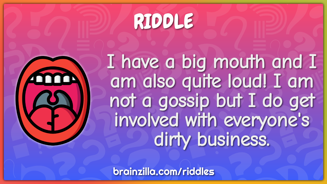 I have a big mouth and I am also quite loud! I am not a gossip but I...