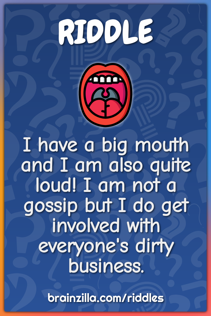 I have a big mouth and I am also quite loud! I am not a gossip but I...