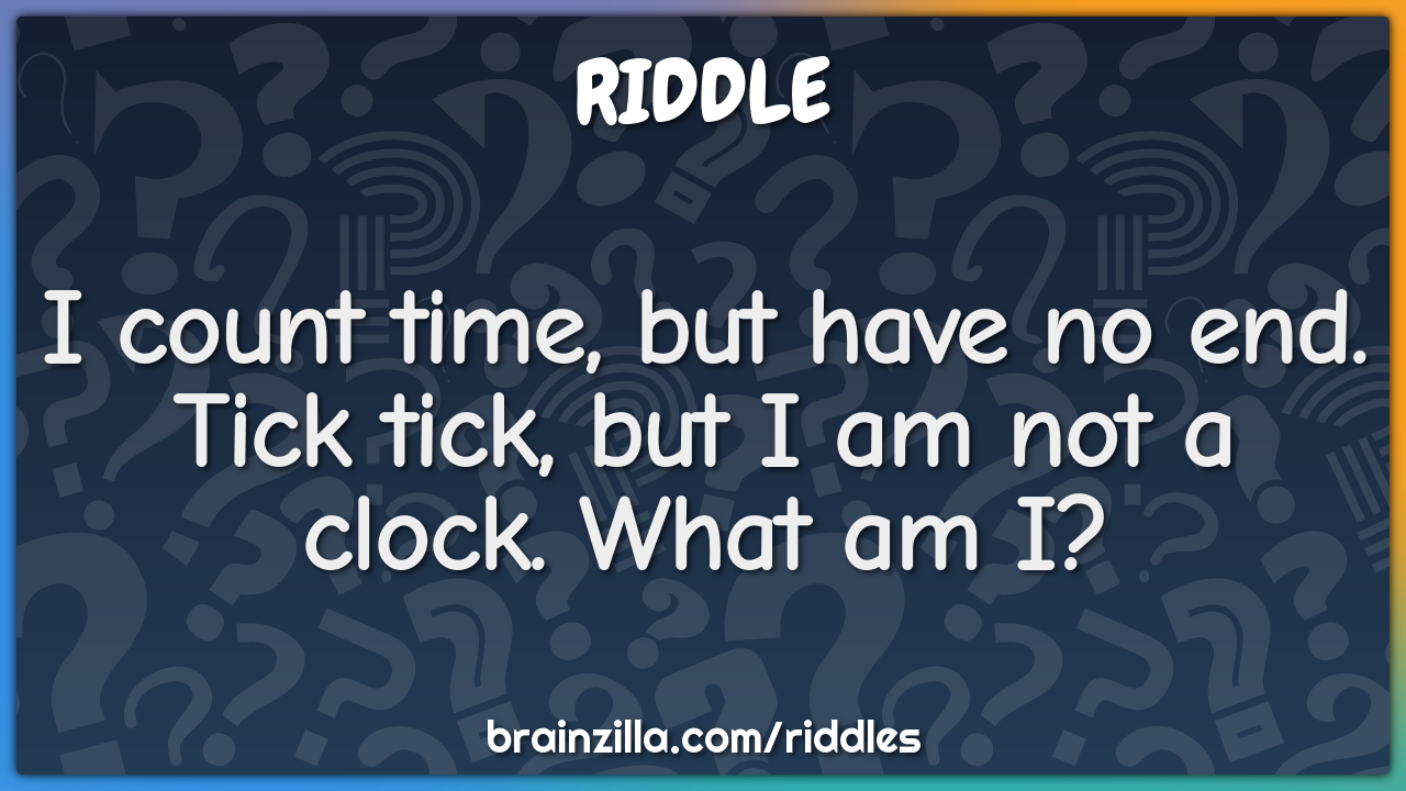 I count time, but have no end. Tick tick, but I am not a clock. What...