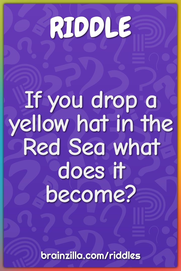 If you drop a yellow hat in the Red Sea what does it become?