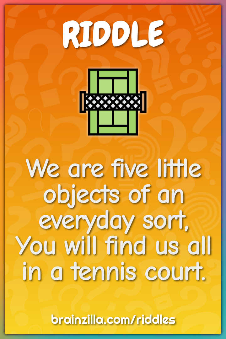 We are five little objects of an everyday sort,  You will find us all...