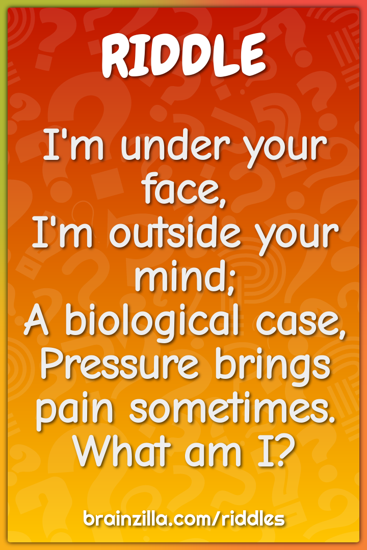 I'm under your face,  I'm outside your mind;  A biological case,...