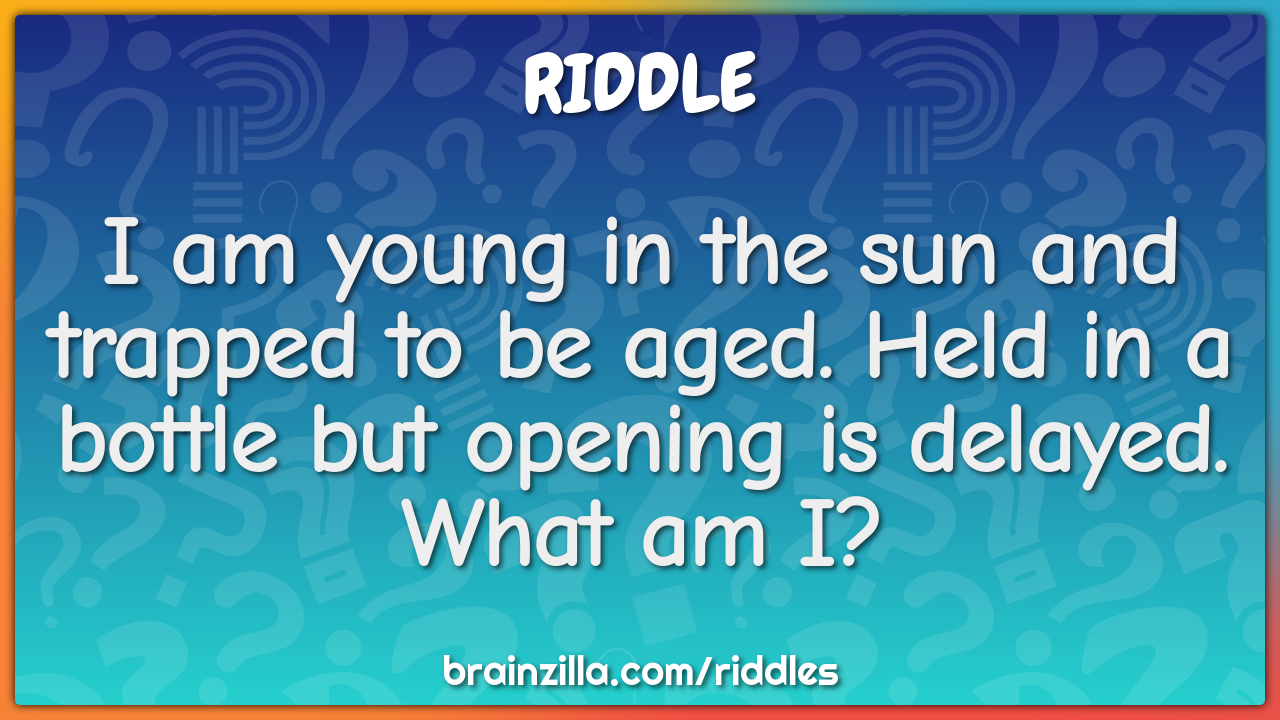 I am young in the sun and trapped to be aged. Held in a bottle but...
