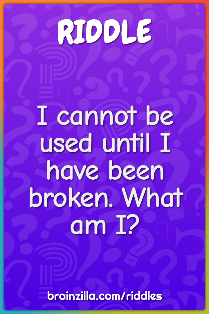 I cannot be used until I have been broken. What am I?