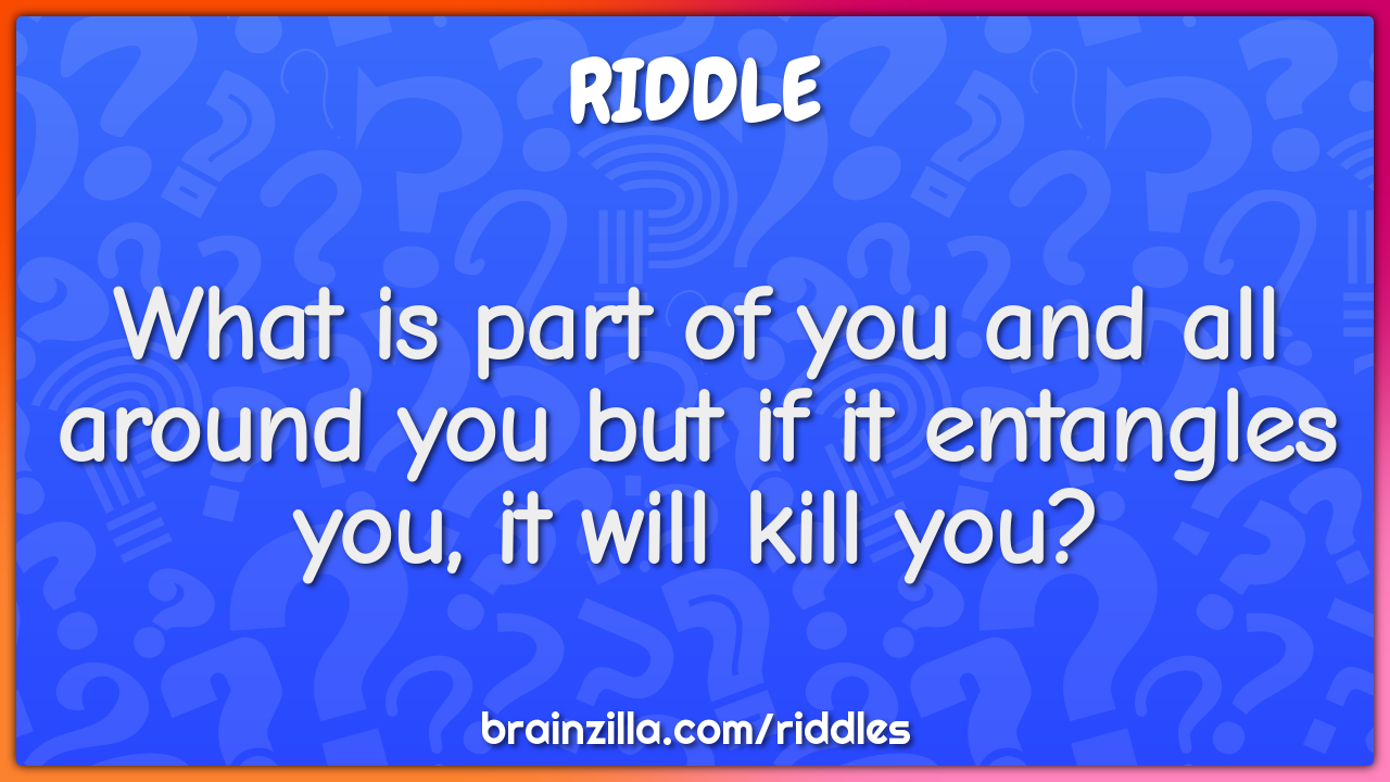 What is part of you and all around you but if it entangles you, it...